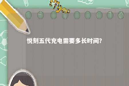 悦刻五代充电需要多长时间？ 